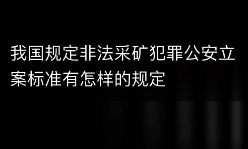 我国规定非法采矿犯罪公安立案标准有怎样的规定