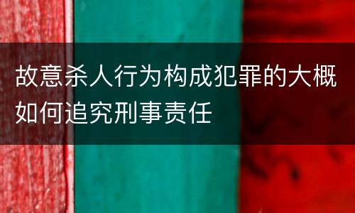故意杀人行为构成犯罪的大概如何追究刑事责任