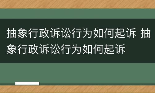 抽象行政诉讼行为如何起诉 抽象行政诉讼行为如何起诉