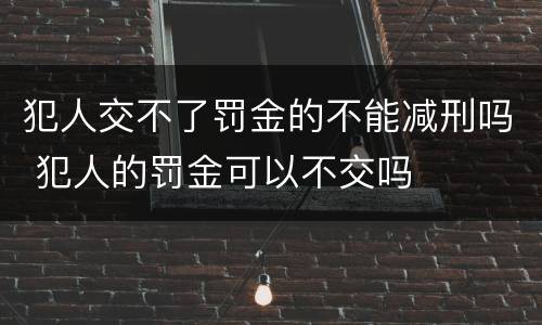 犯人交不了罚金的不能减刑吗 犯人的罚金可以不交吗