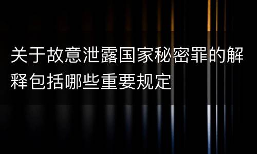 关于故意泄露国家秘密罪的解释包括哪些重要规定