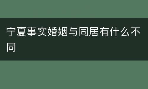 宁夏事实婚姻与同居有什么不同
