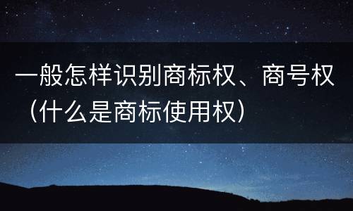 一般怎样识别商标权、商号权（什么是商标使用权）