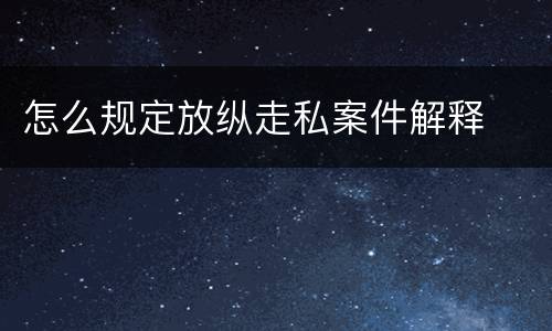 怎么规定放纵走私案件解释
