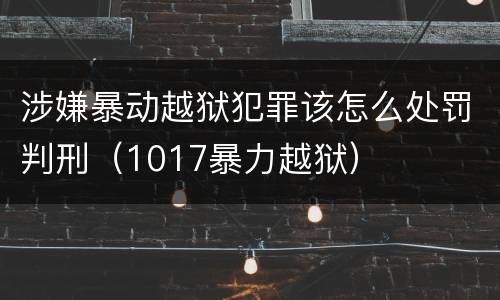 涉嫌暴动越狱犯罪该怎么处罚判刑（1017暴力越狱）