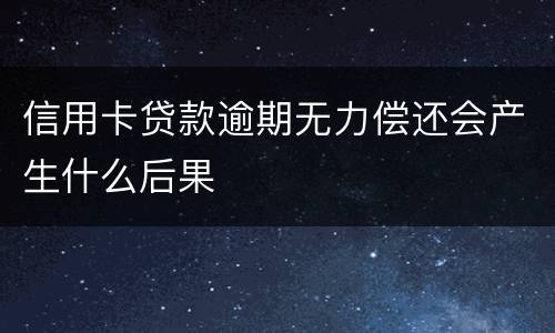 信用卡贷款逾期无力偿还会产生什么后果