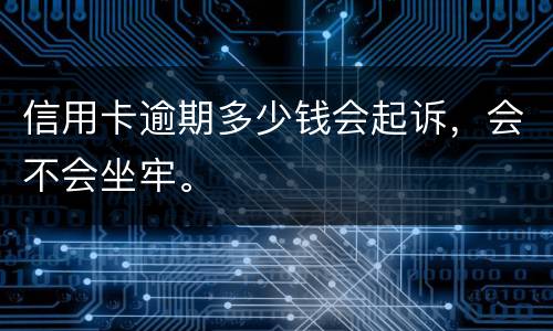 信用卡逾期多少钱会起诉，会不会坐牢。