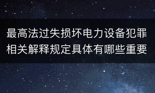 最高法过失损坏电力设备犯罪相关解释规定具体有哪些重要内容