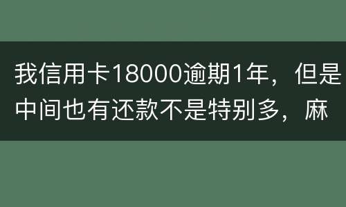 我信用卡18000逾期1年，但是中间也有还款不是特别多，麻烦问下这是真的么