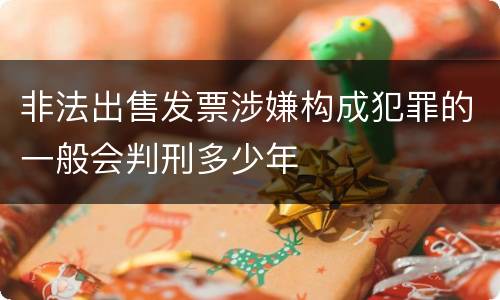 非法出售发票涉嫌构成犯罪的一般会判刑多少年