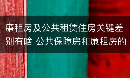 廉租房及公共租赁住房关键差别有啥 公共保障房和廉租房的区别