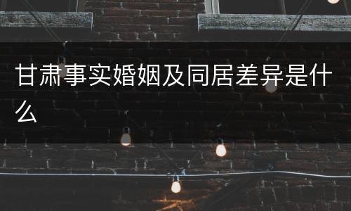 甘肃事实婚姻及同居差异是什么