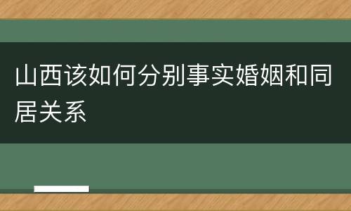 山西该如何分别事实婚姻和同居关系