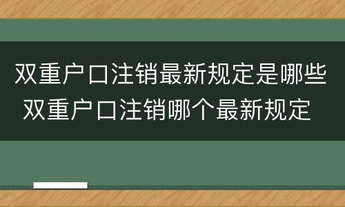 双重户口注销最新规定是哪些 双重户口注销哪个最新规定