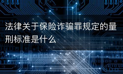 法律关于保险诈骗罪规定的量刑标准是什么