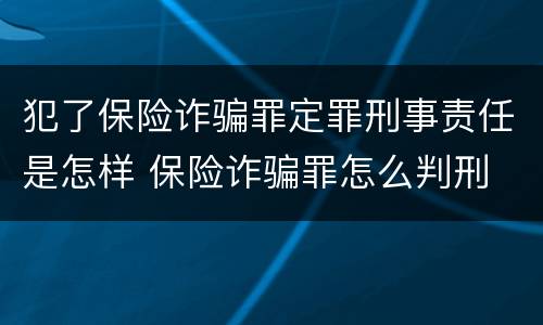 犯了保险诈骗罪定罪刑事责任是怎样 保险诈骗罪怎么判刑