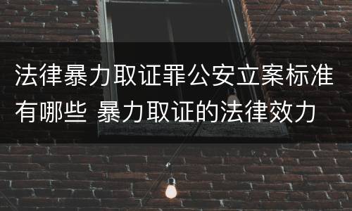 法律暴力取证罪公安立案标准有哪些 暴力取证的法律效力