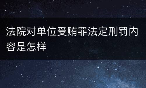 法院对单位受贿罪法定刑罚内容是怎样