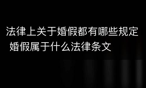 法律上关于婚假都有哪些规定 婚假属于什么法律条文