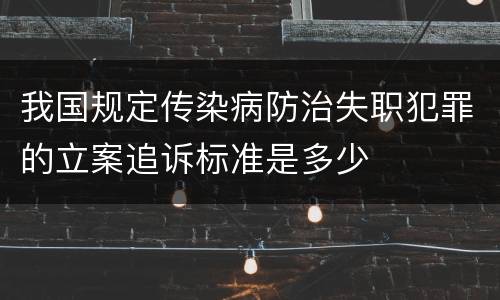 我国规定传染病防治失职犯罪的立案追诉标准是多少