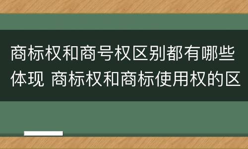 商标权和商号权区别都有哪些体现 商标权和商标使用权的区别
