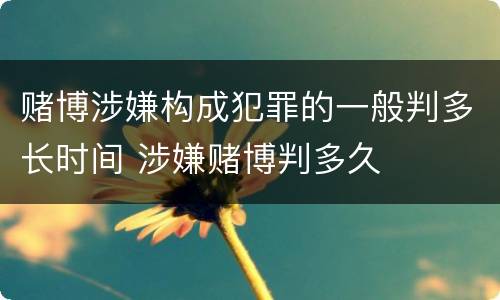 赌博涉嫌构成犯罪的一般判多长时间 涉嫌赌博判多久