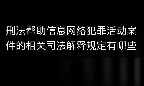 刑法帮助信息网络犯罪活动案件的相关司法解释规定有哪些