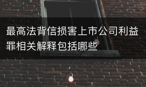 最高法背信损害上市公司利益罪相关解释包括哪些