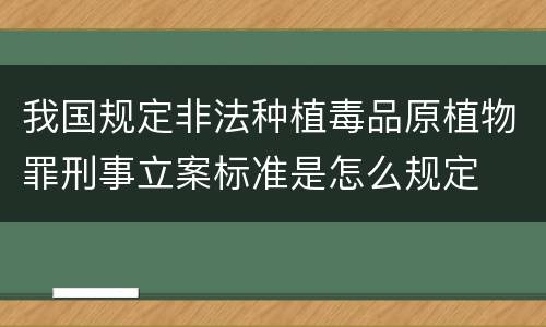我国规定非法种植毒品原植物罪刑事立案标准是怎么规定