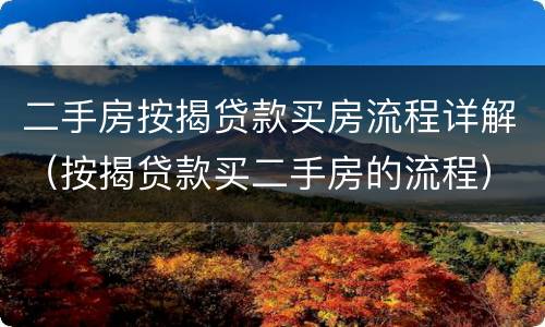 二手房按揭贷款买房流程详解（按揭贷款买二手房的流程）