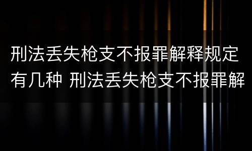 刑法丢失枪支不报罪解释规定有几种 刑法丢失枪支不报罪解释规定有几种类型