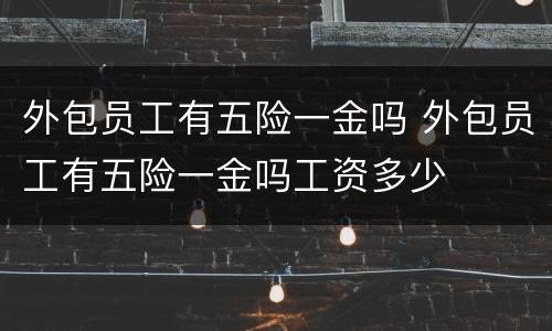 外包员工有五险一金吗 外包员工有五险一金吗工资多少