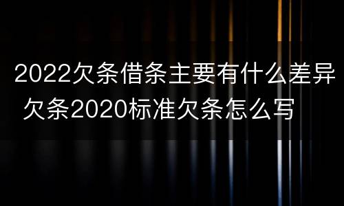 2022欠条借条主要有什么差异 欠条2020标准欠条怎么写
