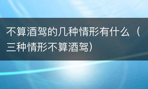 不算酒驾的几种情形有什么（三种情形不算酒驾）
