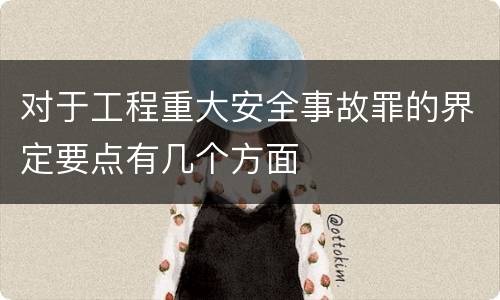 对于工程重大安全事故罪的界定要点有几个方面