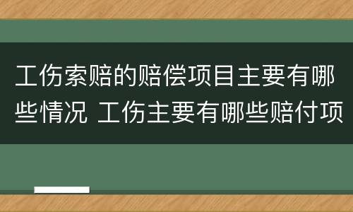 工伤索赔的赔偿项目主要有哪些情况 工伤主要有哪些赔付项目
