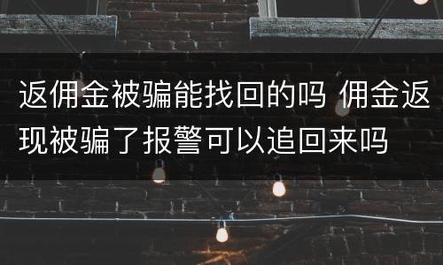 返佣金被骗能找回的吗 佣金返现被骗了报警可以追回来吗