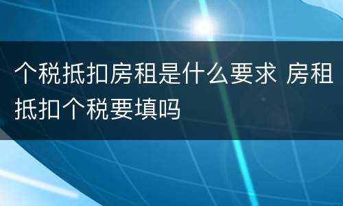 个税抵扣房租是什么要求 房租抵扣个税要填吗