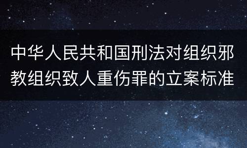 中华人民共和国刑法对组织邪教组织致人重伤罪的立案标准