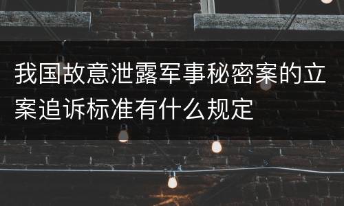 我国故意泄露军事秘密案的立案追诉标准有什么规定