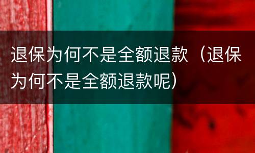退保为何不是全额退款（退保为何不是全额退款呢）