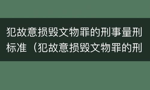 犯故意损毁文物罪的刑事量刑标准（犯故意损毁文物罪的刑事量刑标准是）