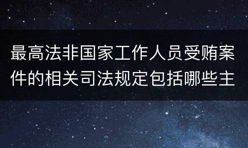 最高法非国家工作人员受贿案件的相关司法规定包括哪些主要内容