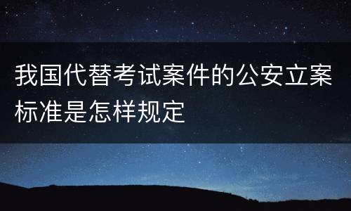 我国代替考试案件的公安立案标准是怎样规定