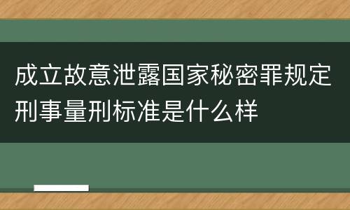 成立故意泄露国家秘密罪规定刑事量刑标准是什么样