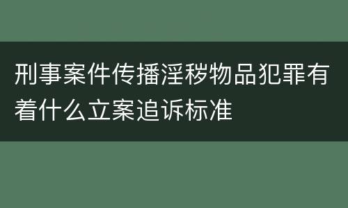 刑事案件传播淫秽物品犯罪有着什么立案追诉标准