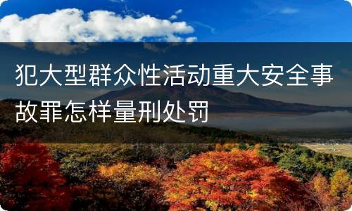 犯大型群众性活动重大安全事故罪怎样量刑处罚