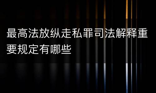 最高法放纵走私罪司法解释重要规定有哪些