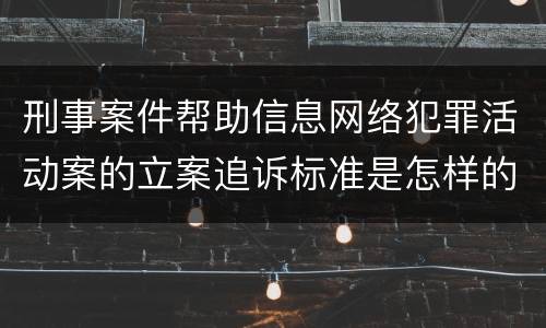 刑事案件帮助信息网络犯罪活动案的立案追诉标准是怎样的