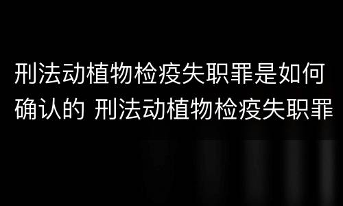 刑法动植物检疫失职罪是如何确认的 刑法动植物检疫失职罪是如何确认的呢